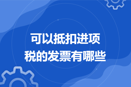 可以抵扣进项税的发票有哪些