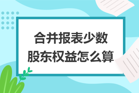 合并报表少数股东权益怎么算