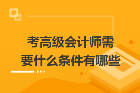 考高级会计师需要什么条件有哪些