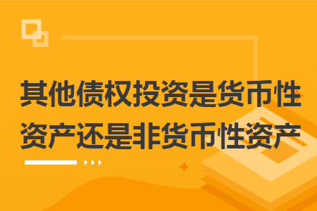 其他债权投资是货币性资产还是非货币性资产