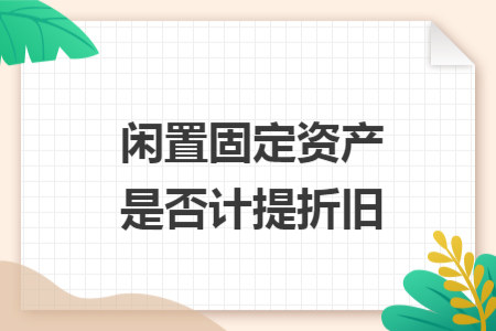 闲置固定资产是否计提折旧