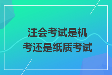 注会考试是机考还是纸质考试