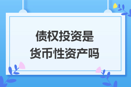 债权投资是货币性资产吗