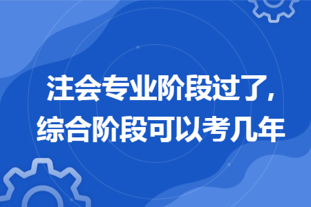 注会专业阶段过了,综合阶段可以考几年