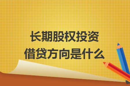 长期股权投资借贷方向是什么