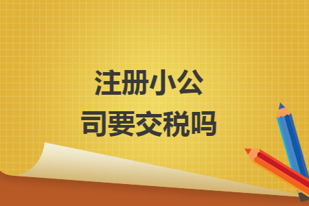 注册小公司要交税吗