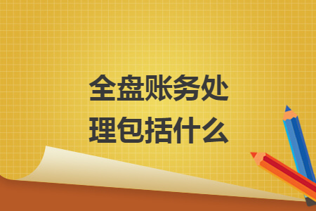 全盘账务处理包括什么