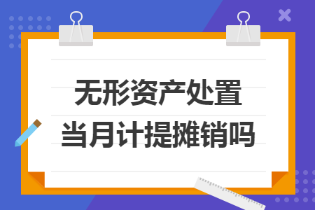 无形资产处置当月计提摊销吗