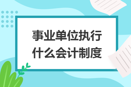 事业单位执行什么会计制度