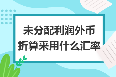 未分配利润外币折算采用什么汇率