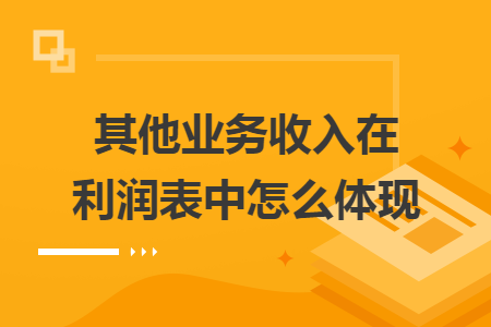 其他业务收入在利润表中怎么体现