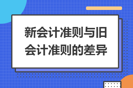 新会计准则与旧会计准则的差异