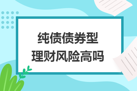 纯债债券型理财风险高吗