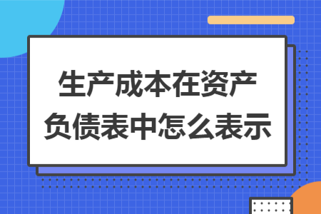 生产成本在资产负债表中怎么表示