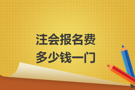注会报名费多少钱一门 注会报名费多少钱一门