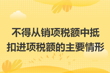 不得从销项税额中抵扣进项税额的主要情形