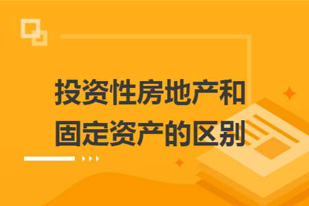 投资性房地产和固定资产的区别