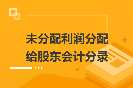 未分配利润分配给股东会计分录