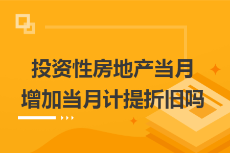投资性房地产当月增加当月计提折旧吗
