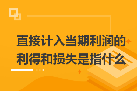 直接计入当期利润的利得和损失是指什么