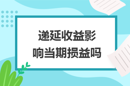 递延收益影响当期损益吗