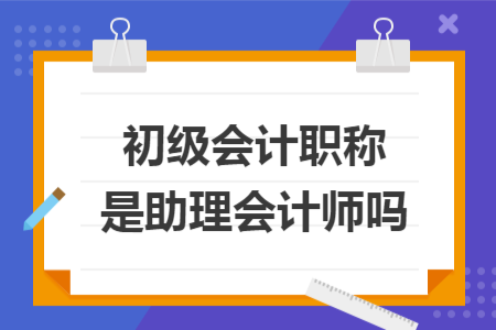 初级会计职称是助理会计师吗