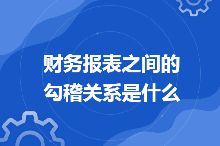 财务报表之间的勾稽关系是什么