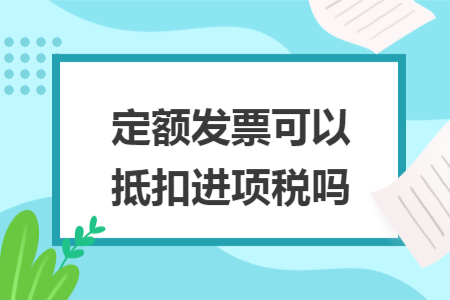 定额发票可以抵扣进项税吗