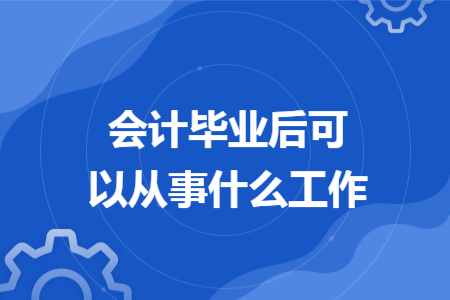 会计毕业后可以从事什么工作