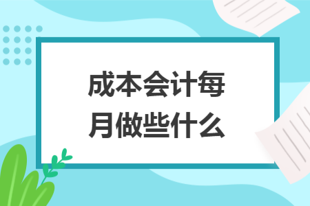 成本会计每月做些什么