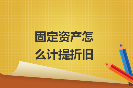 固定资产怎么计提折旧