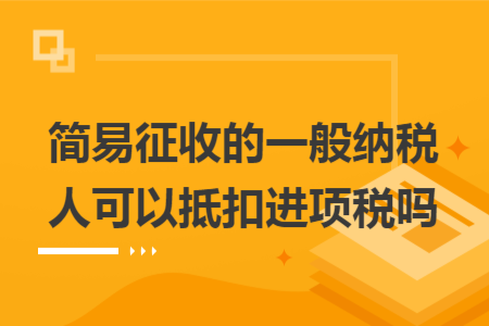 简易征收的一般纳税人可以抵扣进项税吗