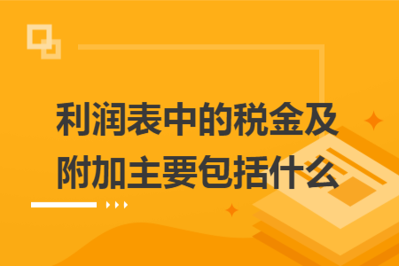 利润表中的税金及附加主要包括什么