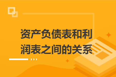 资产负债表和利润表之间的关系