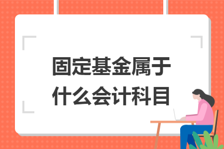 固定基金属于什么会计科目