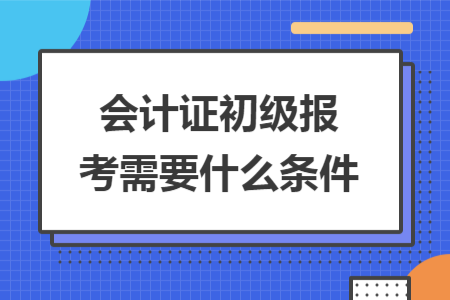 会计证初级报考需要什么条件