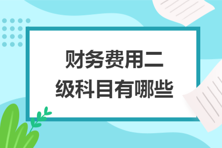 财务费用二级科目有哪些