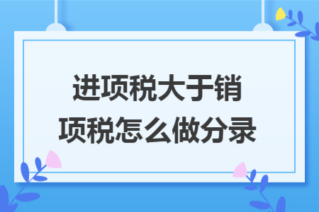 进项税大于销项税怎么做分录