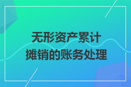 无形资产累计摊销的账务处理