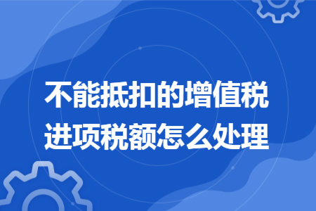 不能抵扣的增值税进项税额怎么处理