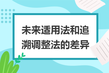 未来适用法和追溯调整法的差异