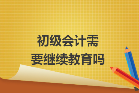 初级会计需要继续教育吗