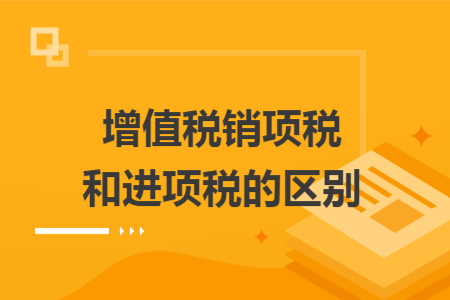 增值税销项税和进项税的区别