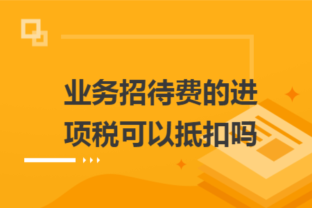 業務招待費的進項稅可以抵扣嗎