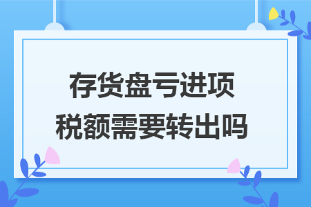 存货盘亏进项税额需要转出吗