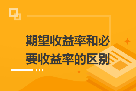 期望收益率和必要收益率的区别