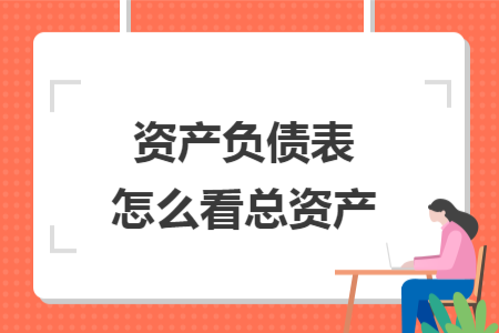 资产负债表怎么看总资产