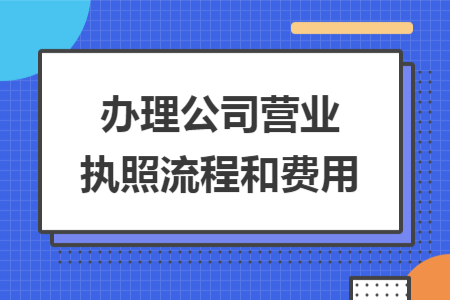 办理公司营业执照流程和费用