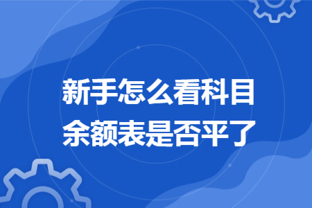 新手怎么看科目余额表是否平了