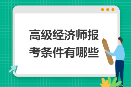 高级经济师报考条件有哪些